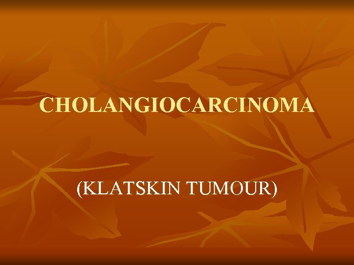 CHOLANGIOCARCINOMA (KLATSKIN TUMOUR) 