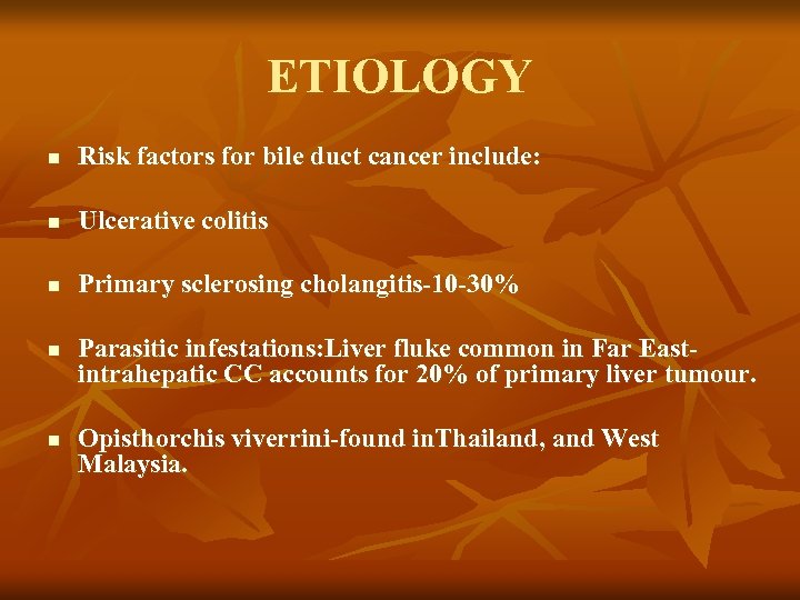 ETIOLOGY n Risk factors for bile duct cancer include: n Ulcerative colitis n Primary