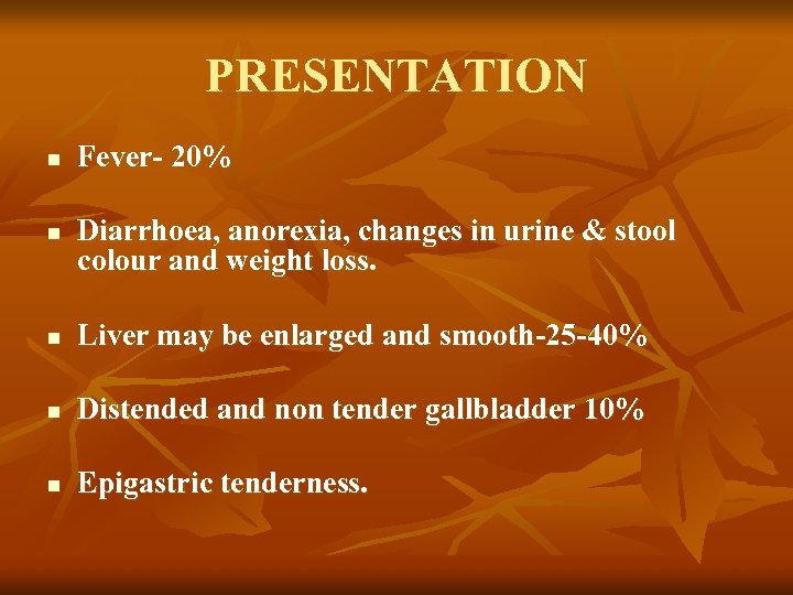 PRESENTATION n n Fever- 20% Diarrhoea, anorexia, changes in urine & stool colour and