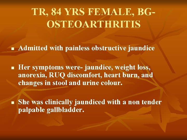 TR, 84 YRS FEMALE, BGOSTEOARTHRITIS n n n Admitted with painless obstructive jaundice Her