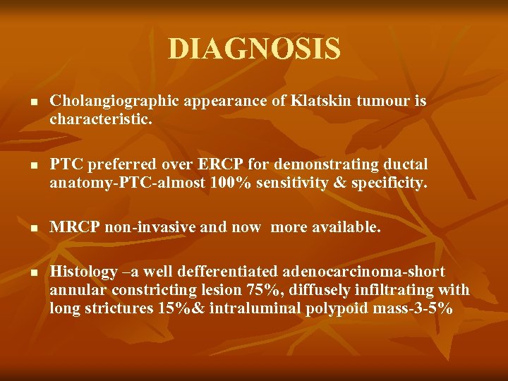 DIAGNOSIS n n Cholangiographic appearance of Klatskin tumour is characteristic. PTC preferred over ERCP