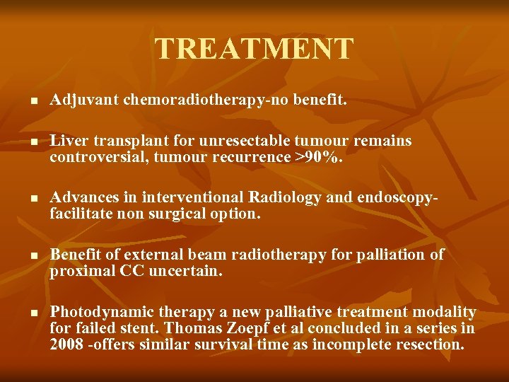 TREATMENT n n n Adjuvant chemoradiotherapy-no benefit. Liver transplant for unresectable tumour remains controversial,