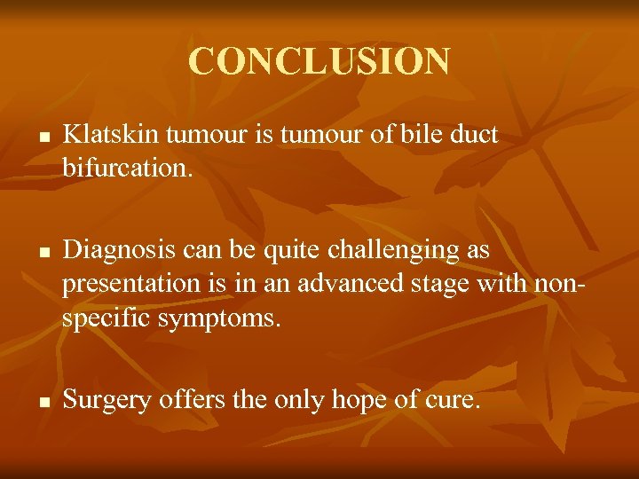 CONCLUSION n n n Klatskin tumour is tumour of bile duct bifurcation. Diagnosis can