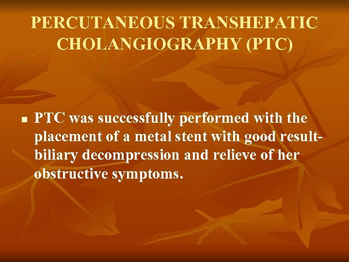 PERCUTANEOUS TRANSHEPATIC CHOLANGIOGRAPHY (PTC) n PTC was successfully performed with the placement of a