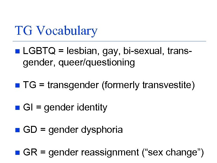 TG Vocabulary n LGBTQ = lesbian, gay, bi-sexual, transgender, queer/questioning n TG = transgender