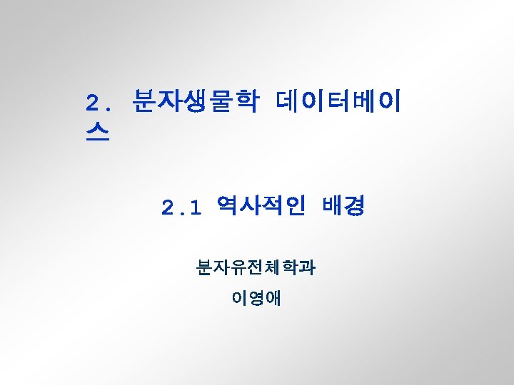 2. 분자생물학 데이터베이 스 2. 1 역사적인 배경 분자유전체학과 이영애 