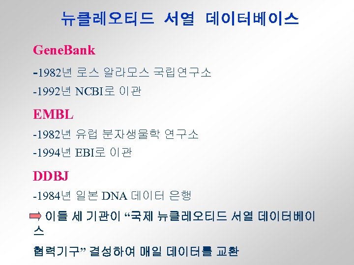 뉴클레오티드 서열 데이터베이스 Gene. Bank -1982년 로스 알라모스 국립연구소 -1992년 NCBI로 이관 EMBL -1982년