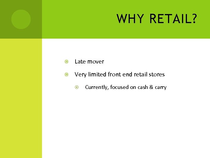 WHY RETAIL? Late mover Very limited front end retail stores Currently, focused on cash