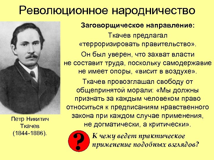 Революционное народничество Петр Никитич Ткачев (1844 -1886). Заговорщическое направление: Ткачев предлагал «терроризировать правительство» .