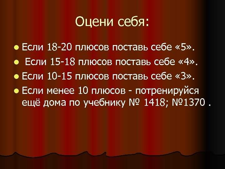 Оцени себя: l Если 18 -20 плюсов поставь себе « 5» . l Если