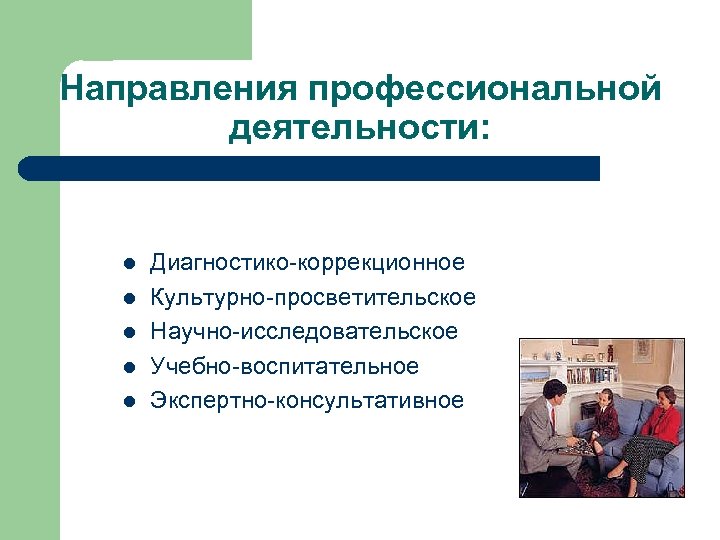 Направления профессиональной деятельности: l l l Диагностико-коррекционное Культурно-просветительское Научно-исследовательское Учебно-воспитательное Экспертно-консультативное 