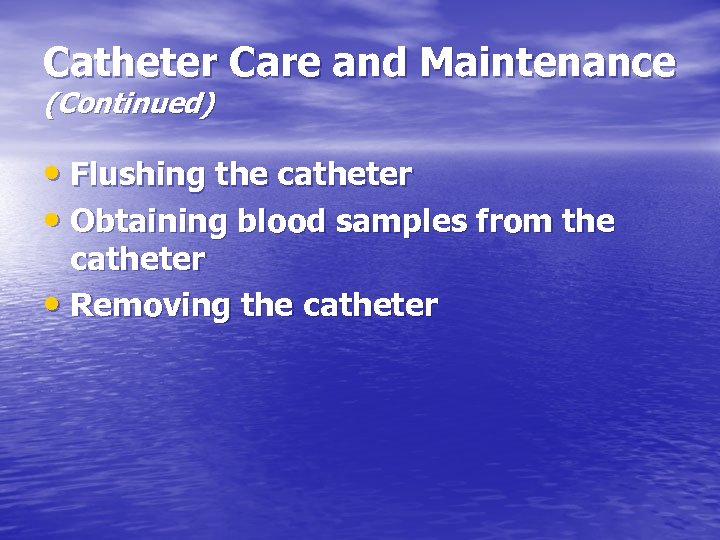 Catheter Care and Maintenance (Continued) • Flushing the catheter • Obtaining blood samples from