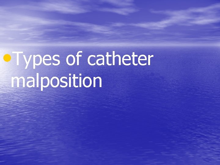  • Types of catheter malposition 