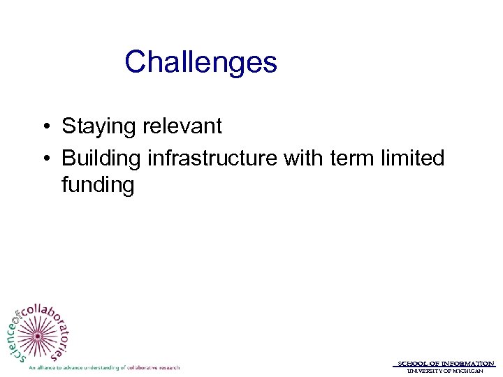 Challenges • Staying relevant • Building infrastructure with term limited funding SCHOOL OF INFORMATION