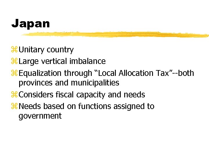 Japan z Unitary country z Large vertical imbalance z Equalization through “Local Allocation Tax”--both