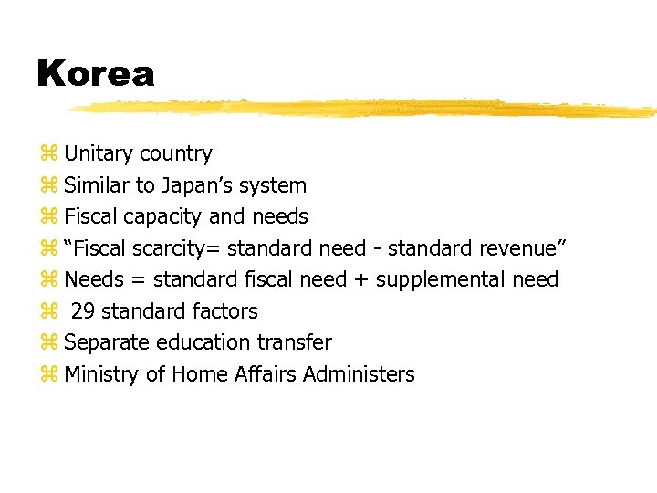 Korea z Unitary country z Similar to Japan’s system z Fiscal capacity and needs