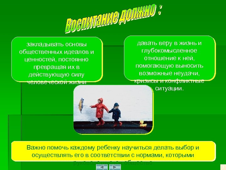 закладывать основы общественных идеалов и ценностей, постоянно превращая их в действующую силу человеческой жизни