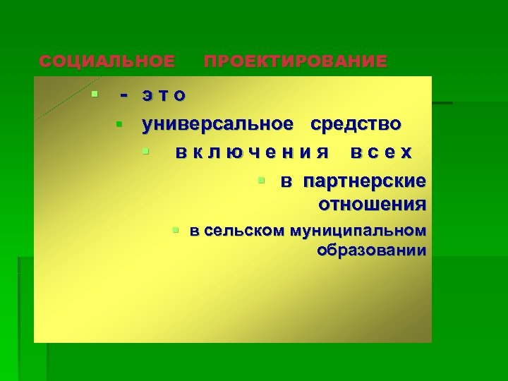 СОЦИАЛЬНОЕ ПРОЕКТИРОВАНИЕ § - это § универсальное средство § включения всех § в партнерские