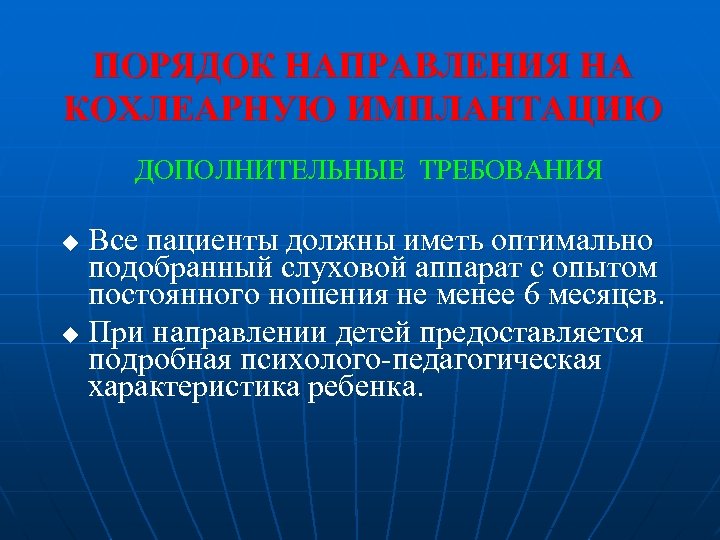 ПОРЯДОК НАПРАВЛЕНИЯ НА КОХЛЕАРНУЮ ИМПЛАНТАЦИЮ ДОПОЛНИТЕЛЬНЫЕ ТРЕБОВАНИЯ Все пациенты должны иметь оптимально подобранный слуховой