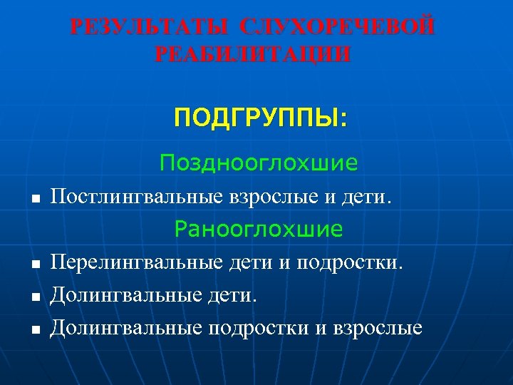РЕЗУЛЬТАТЫ СЛУХОРЕЧЕВОЙ РЕАБИЛИТАЦИИ ПОДГРУППЫ: n n Позднооглохшие Постлингвальные взрослые и дети. Ранооглохшие Перелингвальные дети