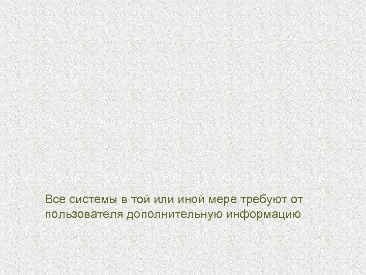 Все системы в той или иной мере требуют от пользователя дополнительную информацию 