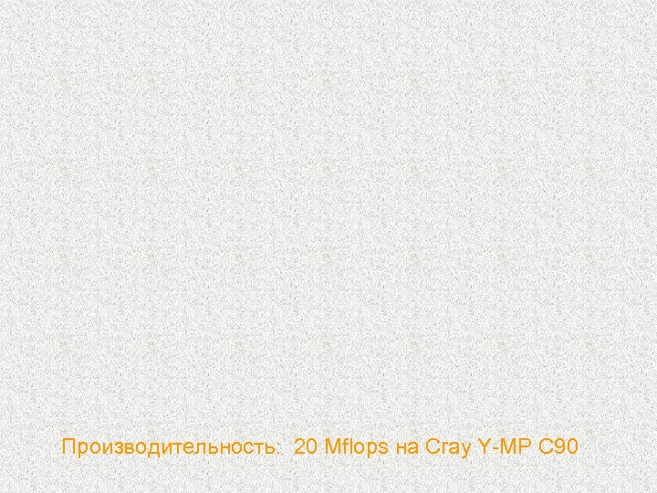 Производительность: 20 Mflops на Cray Y-MP C 90 