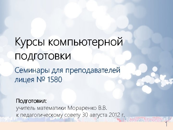 Курсы компьютерной подготовки Семинары для преподавателей лицея № 1580 Подготовил: учитель математики Мораренко В.