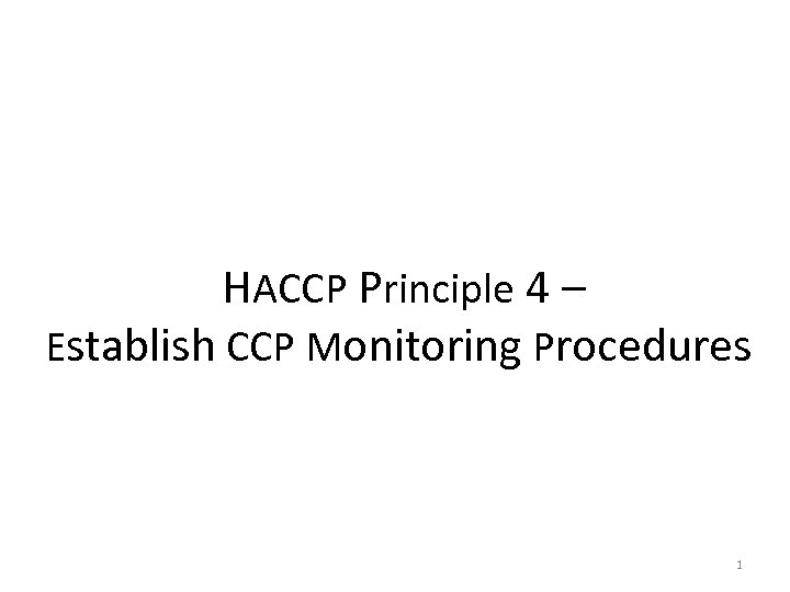  HACCP Principle 4 – Establish CCP Monitoring Procedures 1 