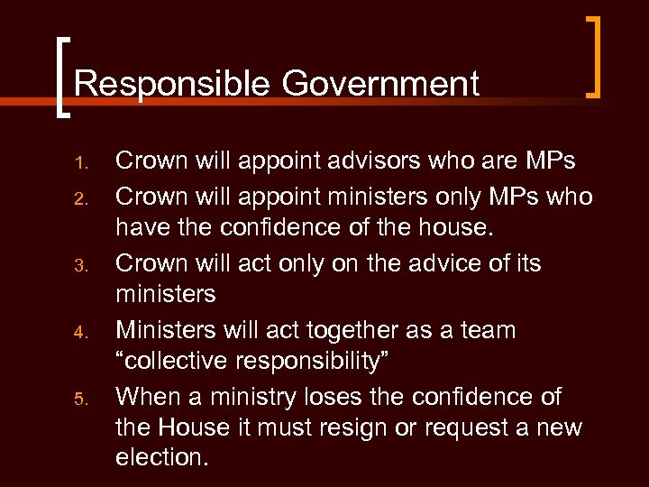 Responsible Government 1. 2. 3. 4. 5. Crown will appoint advisors who are MPs