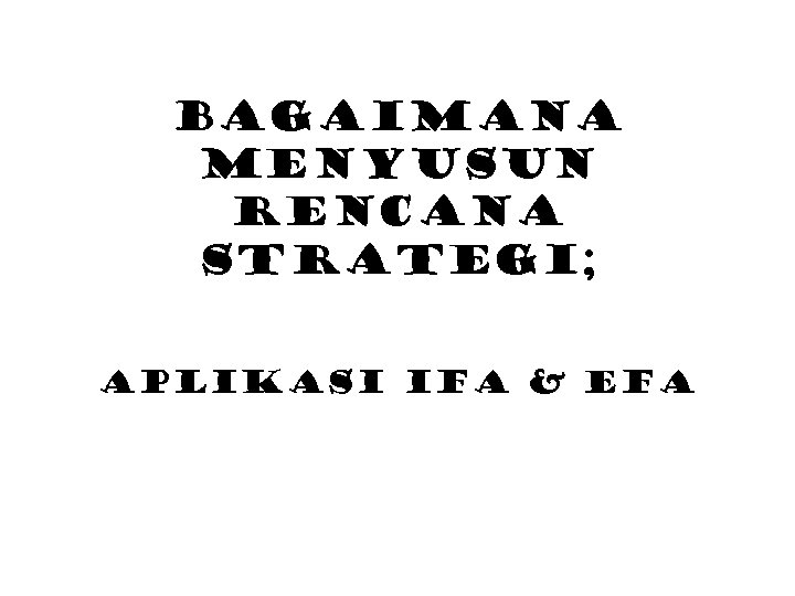 Bagaimana Menyusun Rencana Strategi; Aplikasi ifa & efa 