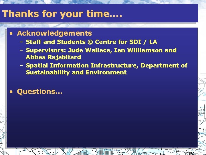 Thanks for your time…. • Acknowledgements – Staff and Students @ Centre for SDI