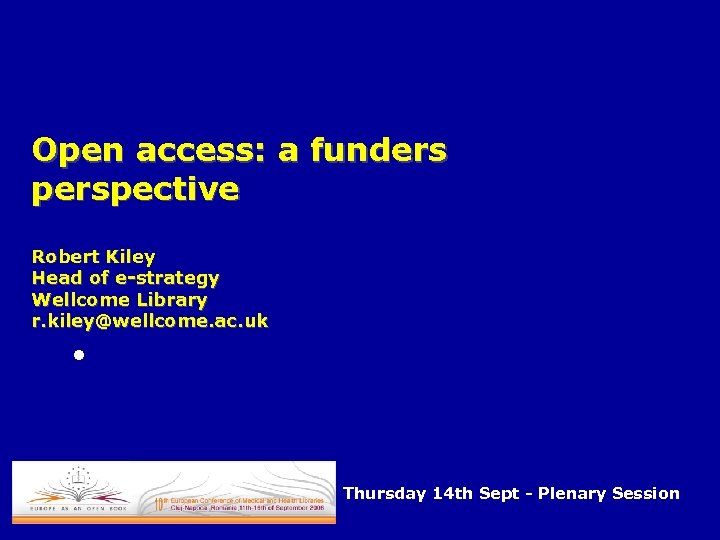 Open access: a funders perspective Robert Kiley Head of e-strategy Wellcome Library r. kiley@wellcome.