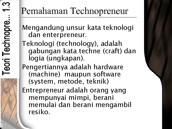 Pemahaman Technopreneur Mengandung unsur kata teknologi dan enterpreneur. Teknologi (technology), adalah gabungan kata techne