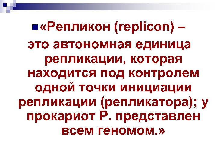 n «Репликон (replicon) – это автономная единица репликации, которая находится под контролем одной точки