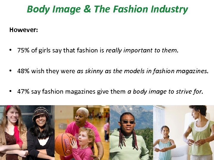  Body Image & The Fashion Industry However: • 75% of girls say that