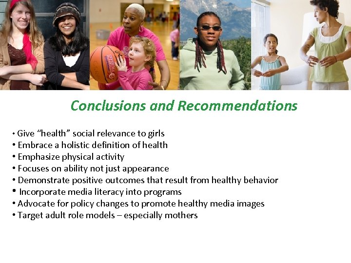 Conclusions and Recommendations • Give “health” social relevance to girls • Embrace a holistic