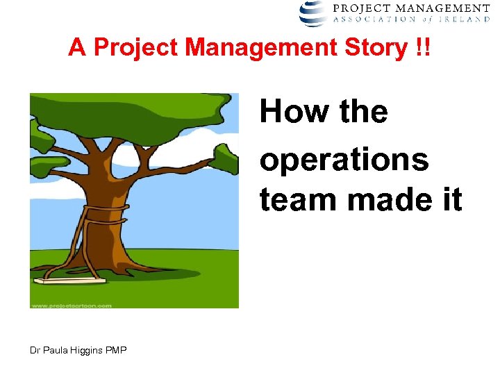A Project Management Story !! How the operations team made it Dr Paula Higgins