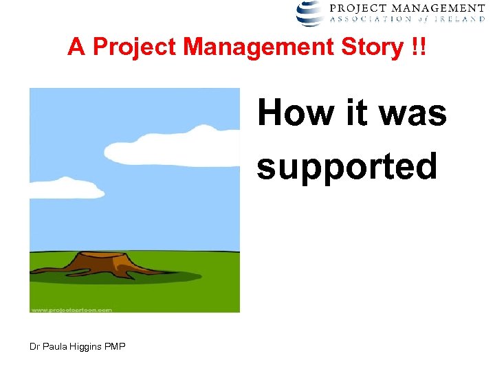 A Project Management Story !! How it was supported Dr Paula Higgins PMP 