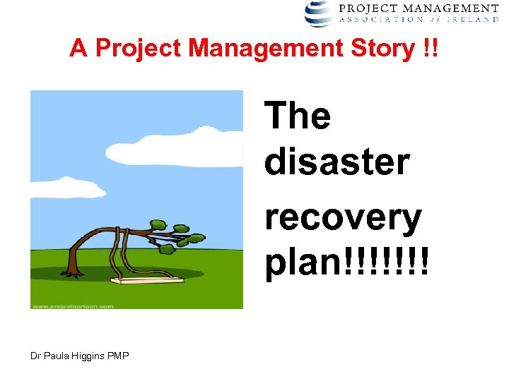 A Project Management Story !! The disaster recovery plan!!!!!!! Dr Paula Higgins PMP 