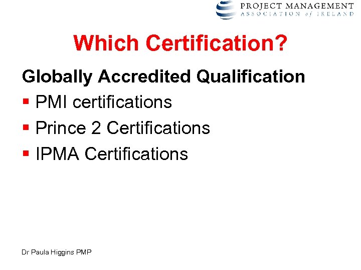Which Certification? Globally Accredited Qualification § PMI certifications § Prince 2 Certifications § IPMA