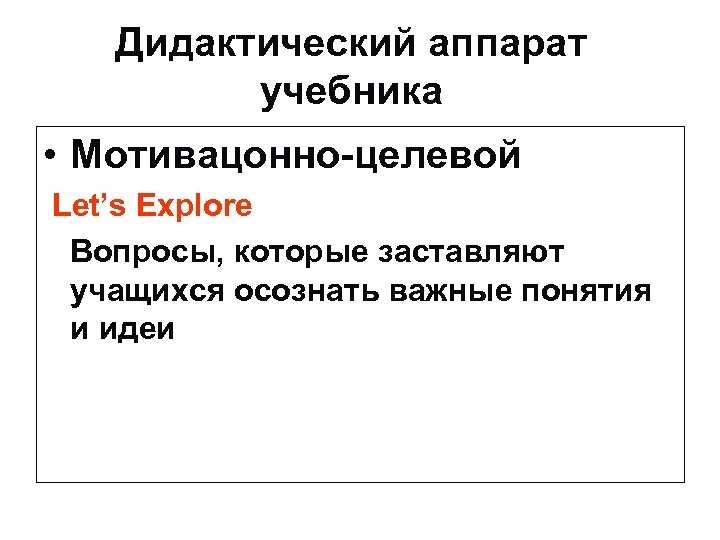 Дидактический аппарат учебника • Мотивацонно-целевой Let’s Explore Вопросы, которые заставляют учащихся осознать важные понятия