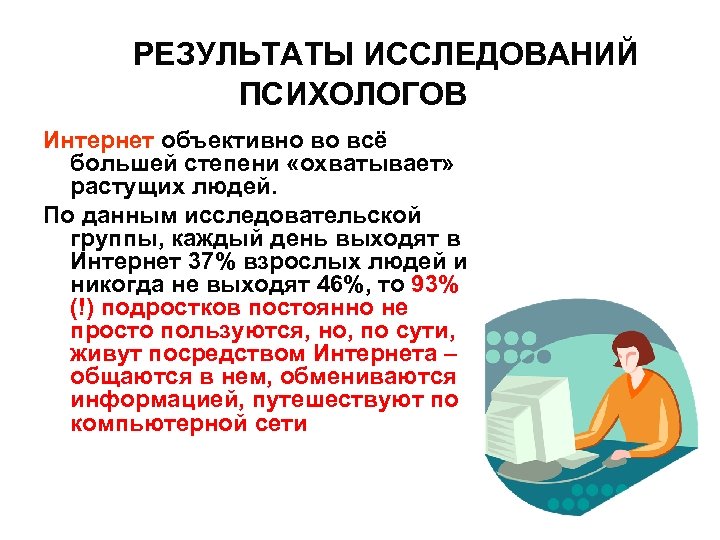 РЕЗУЛЬТАТЫ ИССЛЕДОВАНИЙ ПСИХОЛОГОВ Интернет объективно во всё большей степени «охватывает» растущих людей. По данным