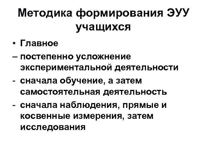 Методика формирования ЭУУ учащихся • Главное – постепенно усложнение экспериментальной деятельности - сначала обучение,