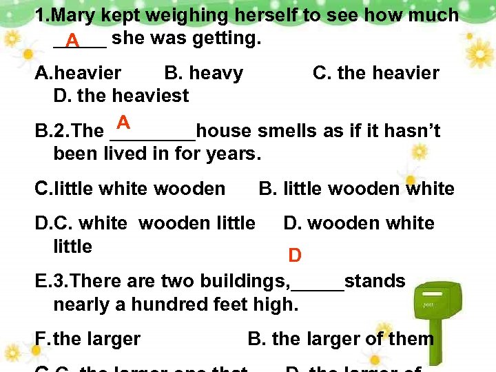 1. Mary kept weighing herself to see how much _____ she was getting. A