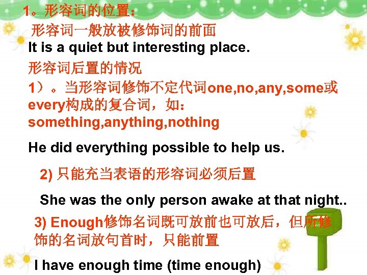 1。形容词的位置： 形容词一般放被修饰词的前面 It is a quiet but interesting place. 形容词后置的情况 1）。当形容词修饰不定代词one, no, any, some或