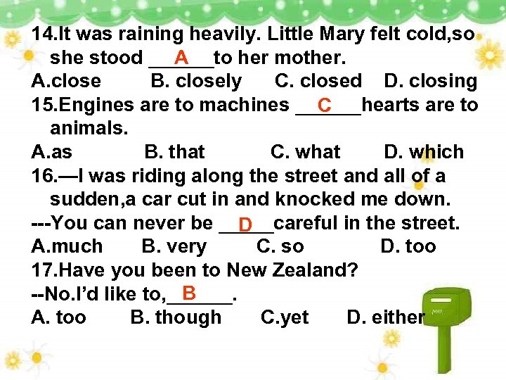 14. It was raining heavily. Little Mary felt cold, so she stood ______to her