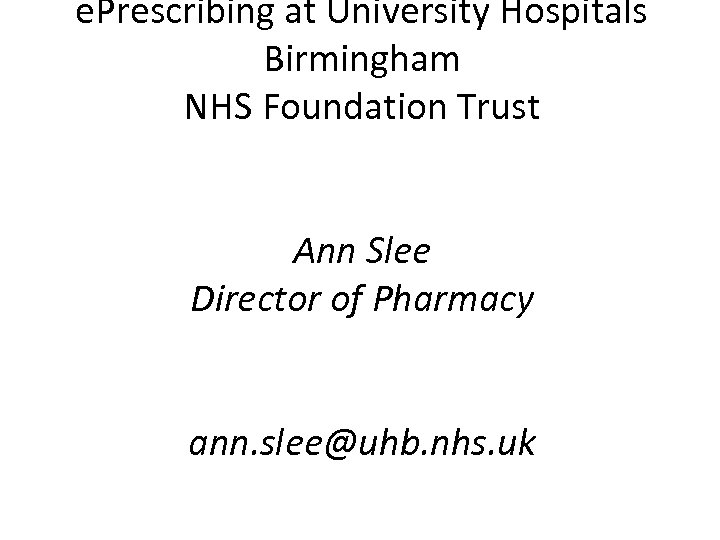 e. Prescribing at University Hospitals Birmingham NHS Foundation Trust Ann Slee Director of Pharmacy