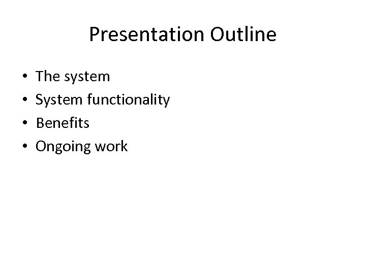 Presentation Outline • • The system System functionality Benefits Ongoing work 