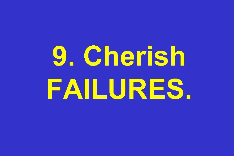 9. Cherish FAILURES. 
