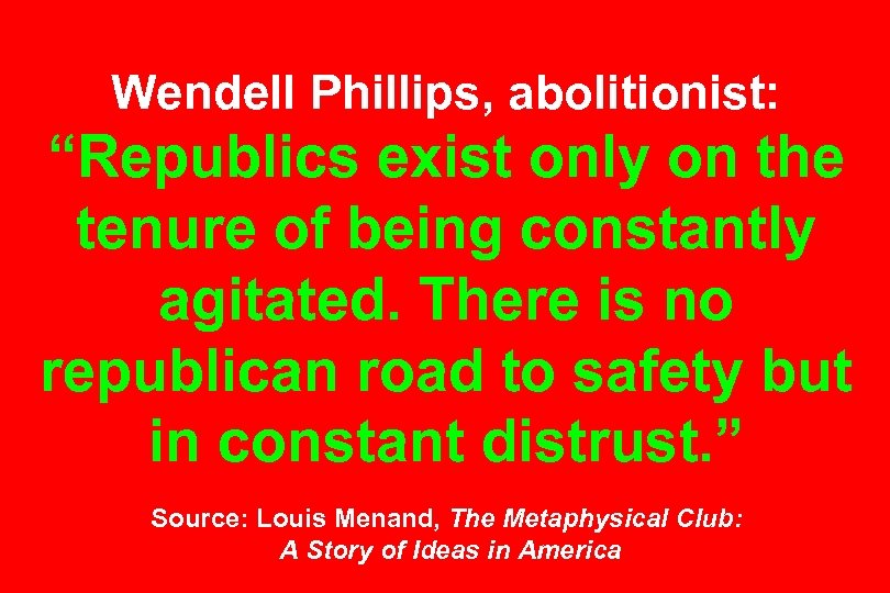 Wendell Phillips, abolitionist: “Republics exist only on the tenure of being constantly agitated. There